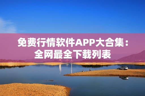 免费行情软件APP大合集：全网最全下载列表