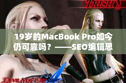 19岁的MacBook Pro如今仍可靠吗？——SEO编辑思考