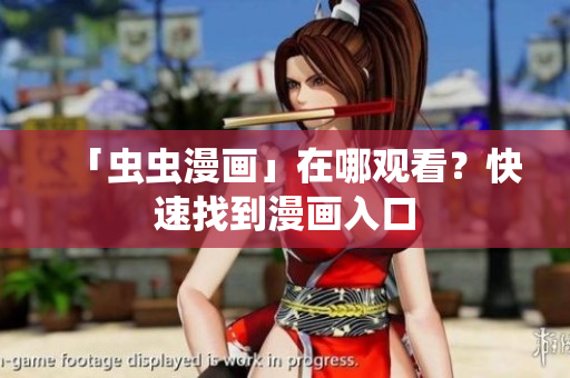 「虫虫漫画」在哪观看？快速找到漫画入口