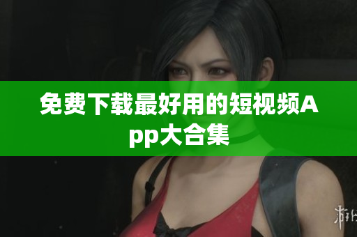 免费下载最好用的短视频App大合集