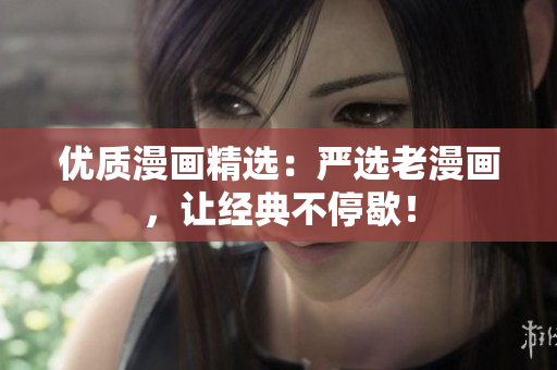 优质漫画精选：严选老漫画，让经典不停歇！