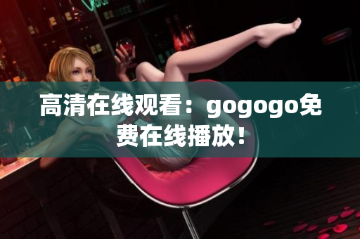 高清在线观看：gogogo免费在线播放！