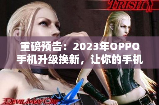 重磅预告：2023年OPPO手机升级换新，让你的手机妆容更加亮丽