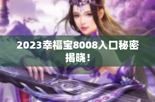 2023幸福宝8008入口秘密揭晓！