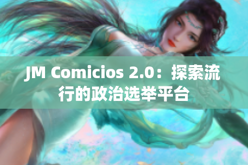 JM Comicios 2.0：探索流行的政治选举平台