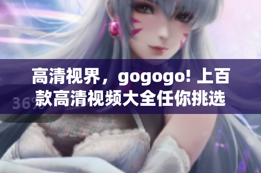 高清视界，gogogo! 上百款高清视频大全任你挑选