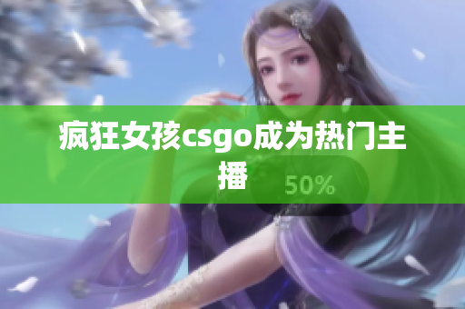 疯狂女孩csgo成为热门主播