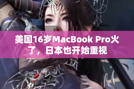 美国16岁MacBook Pro火了，日本也开始重视