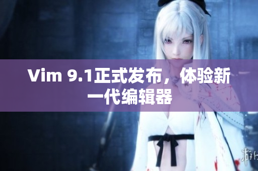 Vim 9.1正式发布，体验新一代编辑器