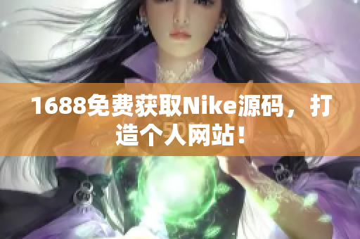1688免费获取Nike源码，打造个人网站！