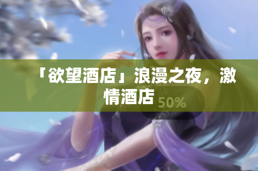 「欲望酒店」浪漫之夜，激情酒店
