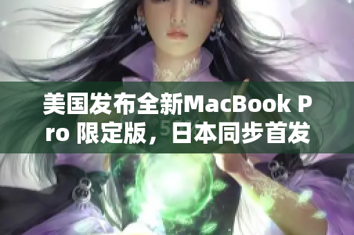 美国发布全新MacBook Pro 限定版，日本同步首发