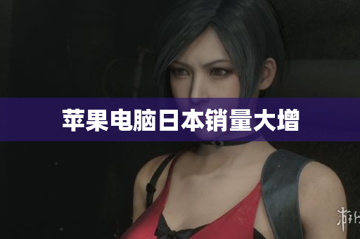 苹果电脑日本销量大增