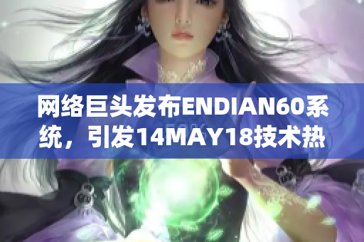 网络巨头发布ENDIAN60系统，引发14MAY18技术热议