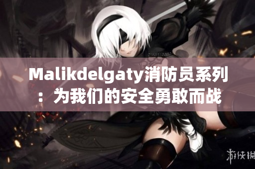 Malikdelgaty消防员系列：为我们的安全勇敢而战
