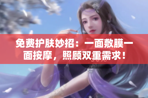 免费护肤妙招：一面敷膜一面按摩，照顾双重需求！