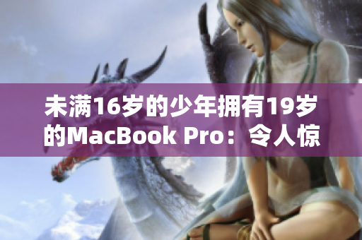 未满16岁的少年拥有19岁的MacBook Pro：令人惊叹的技术造诣