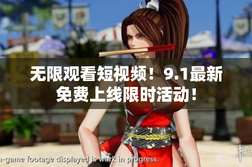 无限观看短视频！9.1最新免费上线限时活动！