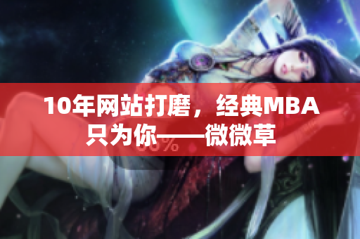 10年网站打磨，经典MBA只为你——微微草