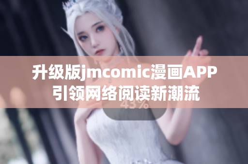 升级版jmcomic漫画APP 引领网络阅读新潮流