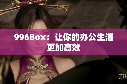 996Box：让你的办公生活更加高效