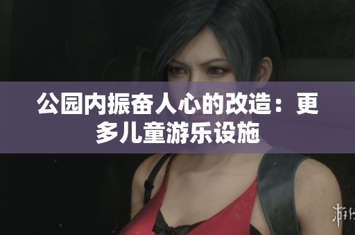 公园内振奋人心的改造：更多儿童游乐设施