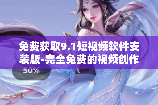 免费获取9.1短视频软件安装版-完全免费的视频创作体验