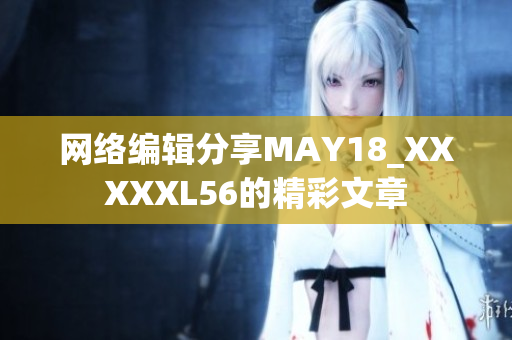 网络编辑分享MAY18_XXXXXL56的精彩文章