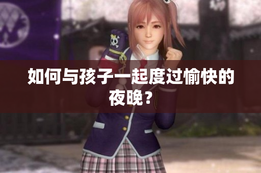 如何与孩子一起度过愉快的夜晚？