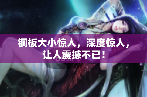 铜板大小惊人，深度惊人，让人震撼不已！