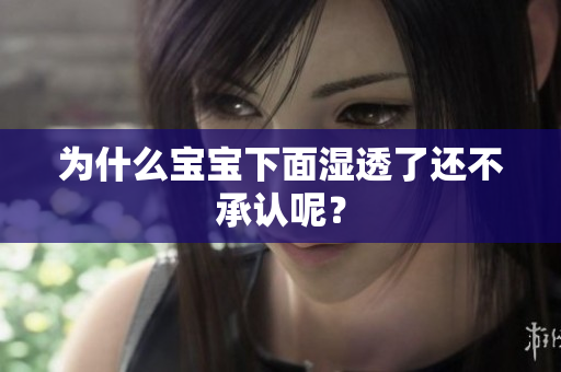 为什么宝宝下面湿透了还不承认呢？