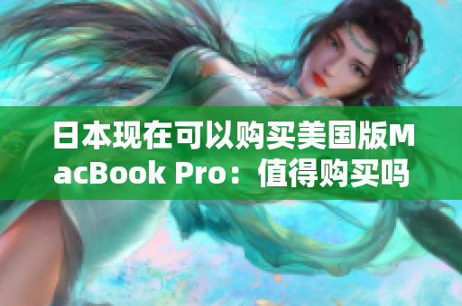 日本现在可以购买美国版MacBook Pro：值得购买吗？