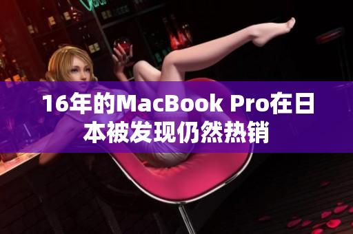 16年的MacBook Pro在日本被发现仍然热销