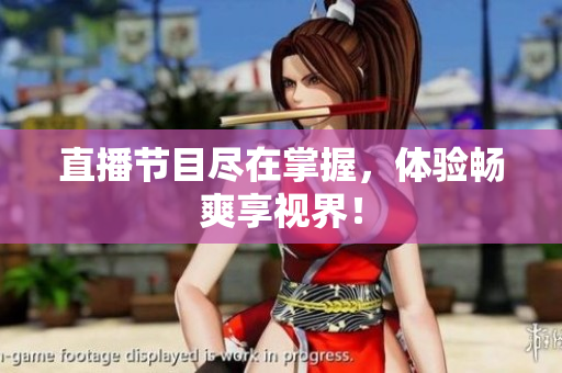 直播节目尽在掌握，体验畅爽享视界！