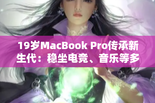19岁MacBook Pro传承新生代：稳坐电竞、音乐等多个领域前列