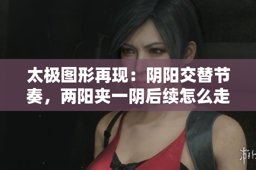 太极图形再现：阴阳交替节奏，两阳夹一阴后续怎么走？