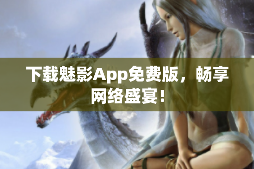 下载魅影App免费版，畅享网络盛宴！
