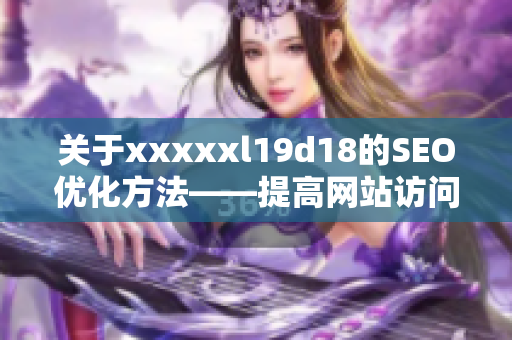关于xxxxxl19d18的SEO优化方法——提高网站访问量的实用技巧