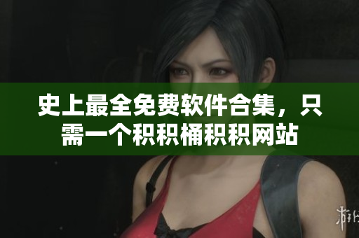 史上最全免费软件合集，只需一个积积桶积积网站