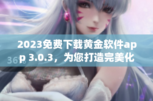2023免费下载黄金软件app 3.0.3，为您打造完美化妆体验