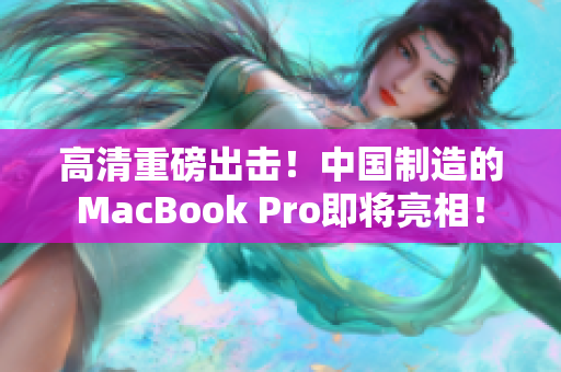 高清重磅出击！中国制造的MacBook Pro即将亮相！