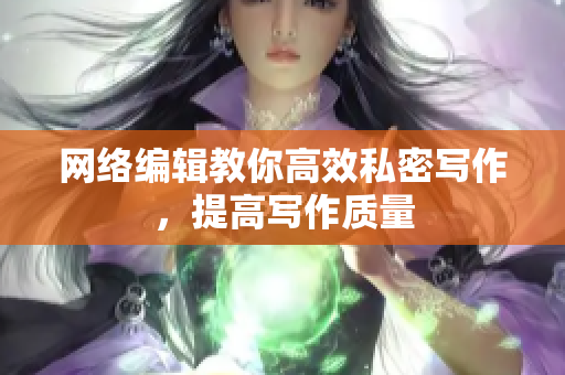 网络编辑教你高效私密写作，提高写作质量