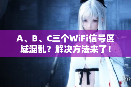 A、B、C三个WiFi信号区域混乱？解决方法来了！