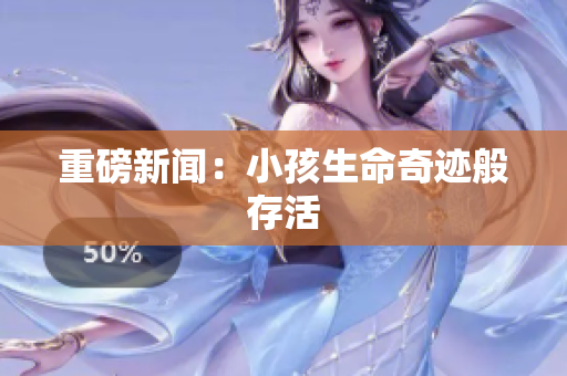 重磅新闻：小孩生命奇迹般存活