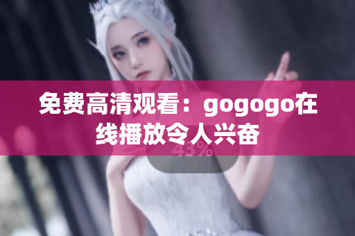 免费高清观看：gogogo在线播放令人兴奋