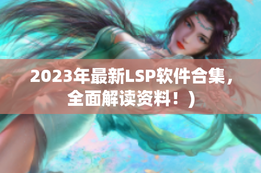 2023年最新LSP软件合集，全面解读资料！)
