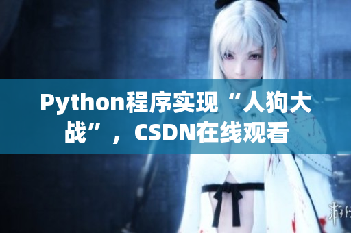 Python程序实现“人狗大战”，CSDN在线观看