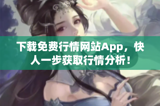 下载免费行情网站App，快人一步获取行情分析！