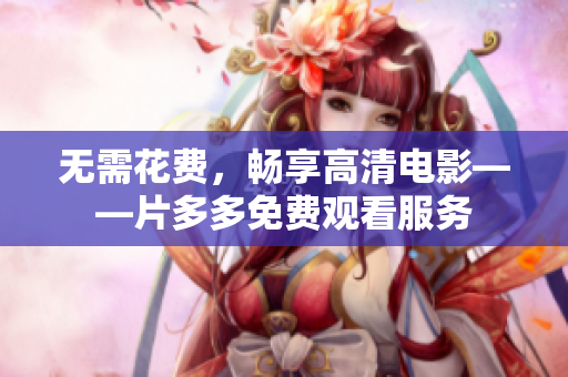 无需花费，畅享高清电影——片多多免费观看服务