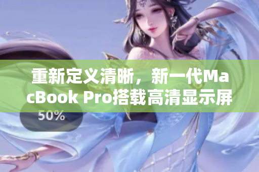重新定义清晰，新一代MacBook Pro搭载高清显示屏